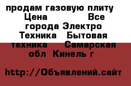 продам газовую плиту. › Цена ­ 10 000 - Все города Электро-Техника » Бытовая техника   . Самарская обл.,Кинель г.